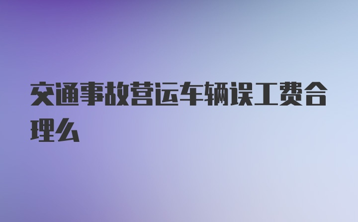 交通事故营运车辆误工费合理么