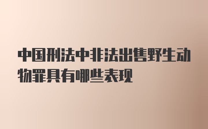 中国刑法中非法出售野生动物罪具有哪些表现