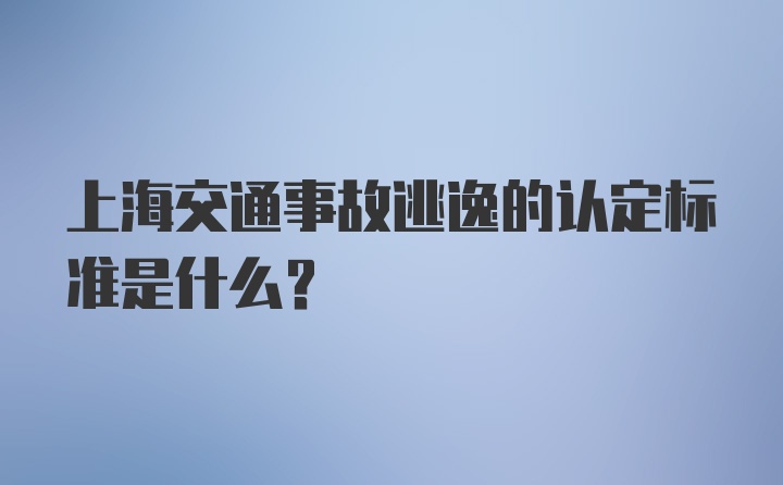 上海交通事故逃逸的认定标准是什么？