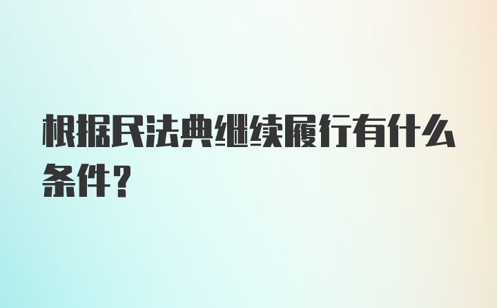 根据民法典继续履行有什么条件？