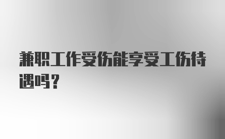 兼职工作受伤能享受工伤待遇吗？