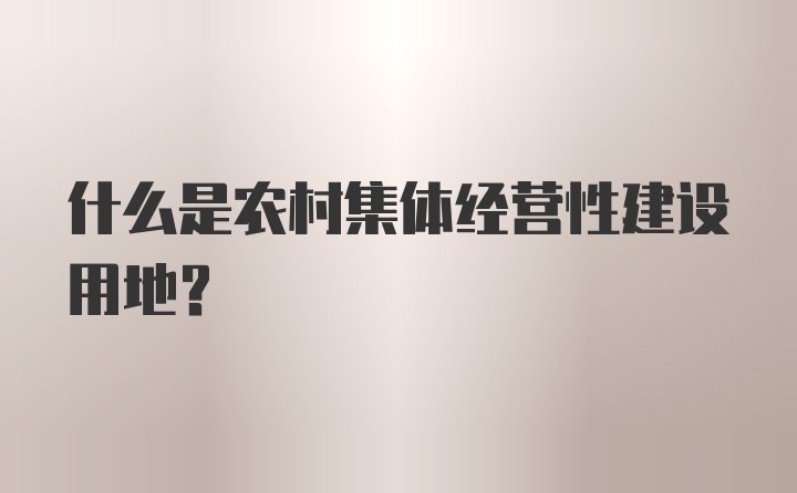 什么是农村集体经营性建设用地？