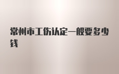 常州市工伤认定一般要多少钱