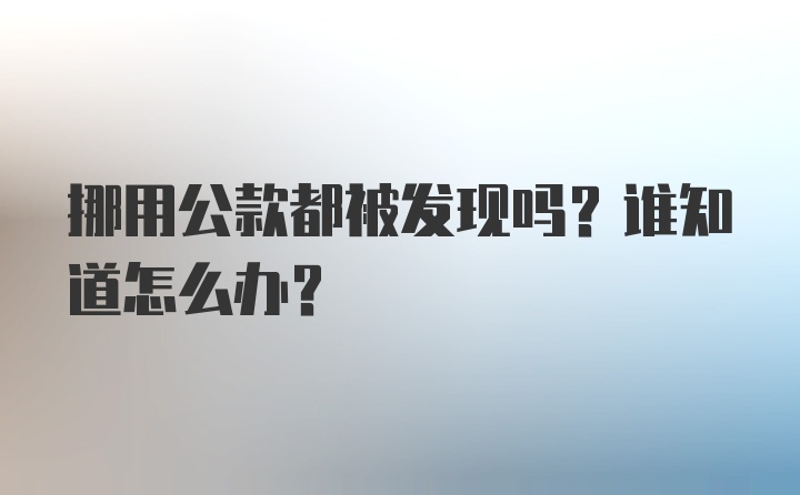 挪用公款都被发现吗？谁知道怎么办？