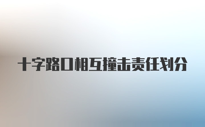 十字路口相互撞击责任划分