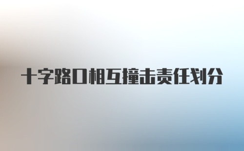 十字路口相互撞击责任划分