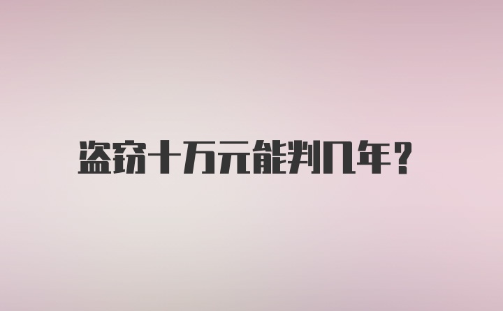 盗窃十万元能判几年？