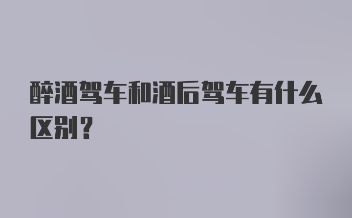 醉酒驾车和酒后驾车有什么区别？