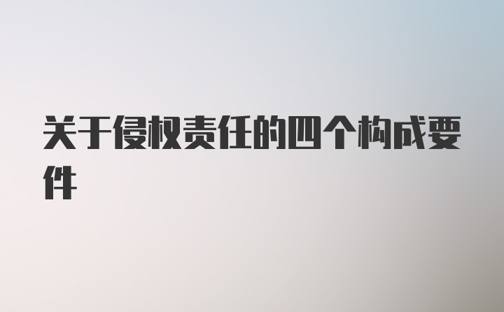 关于侵权责任的四个构成要件