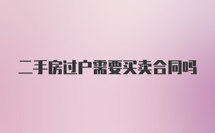 二手房过户需要买卖合同吗