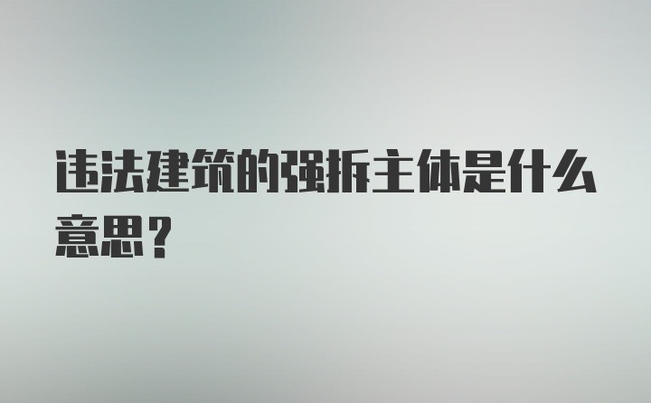 违法建筑的强拆主体是什么意思？