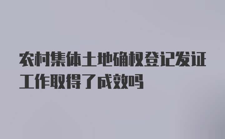 农村集体土地确权登记发证工作取得了成效吗