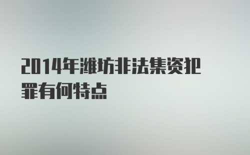 2014年潍坊非法集资犯罪有何特点