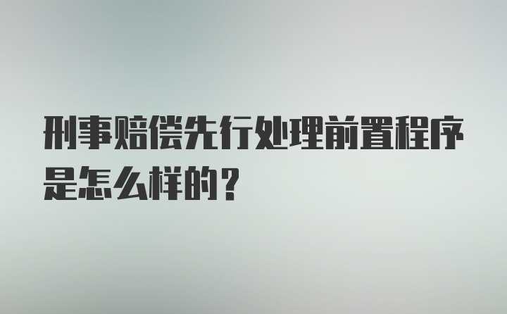 刑事赔偿先行处理前置程序是怎么样的?