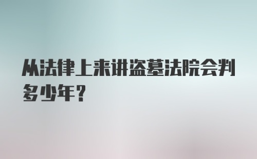 从法律上来讲盗墓法院会判多少年？