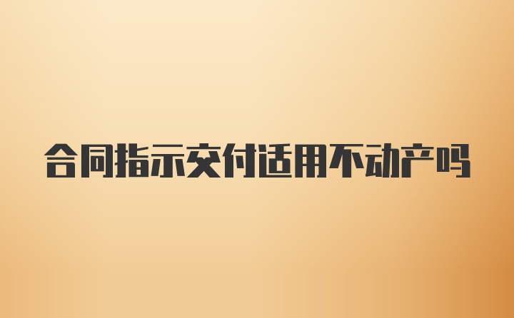 合同指示交付适用不动产吗