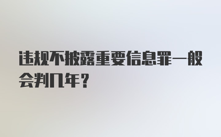 违规不披露重要信息罪一般会判几年？