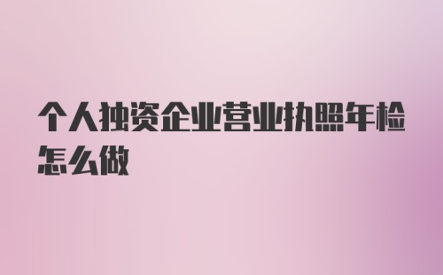 个人独资企业营业执照年检怎么做