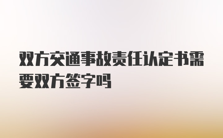 双方交通事故责任认定书需要双方签字吗