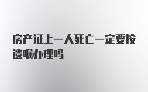 房产证上一人死亡一定要按遗嘱办理吗