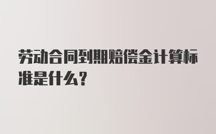 劳动合同到期赔偿金计算标准是什么？