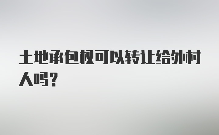 土地承包权可以转让给外村人吗？