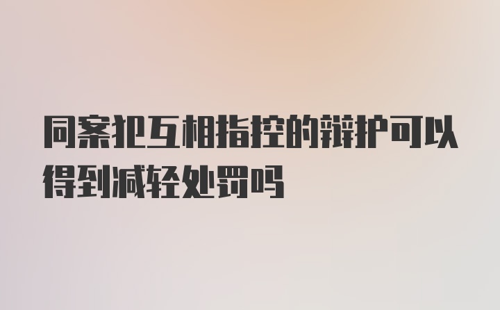 同案犯互相指控的辩护可以得到减轻处罚吗