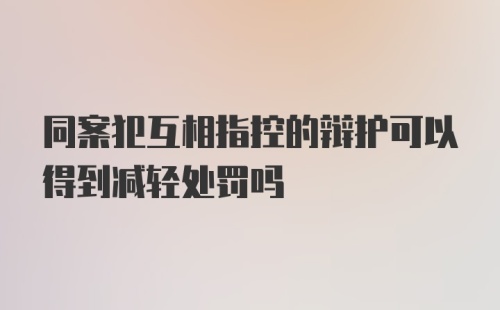 同案犯互相指控的辩护可以得到减轻处罚吗