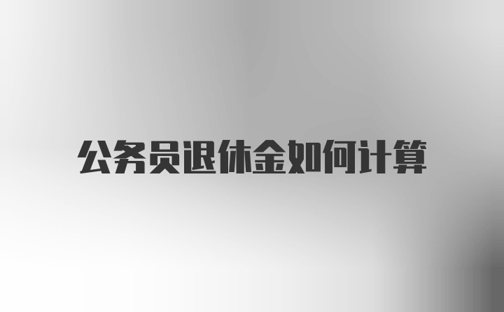 公务员退休金如何计算