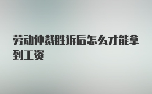 劳动仲裁胜诉后怎么才能拿到工资