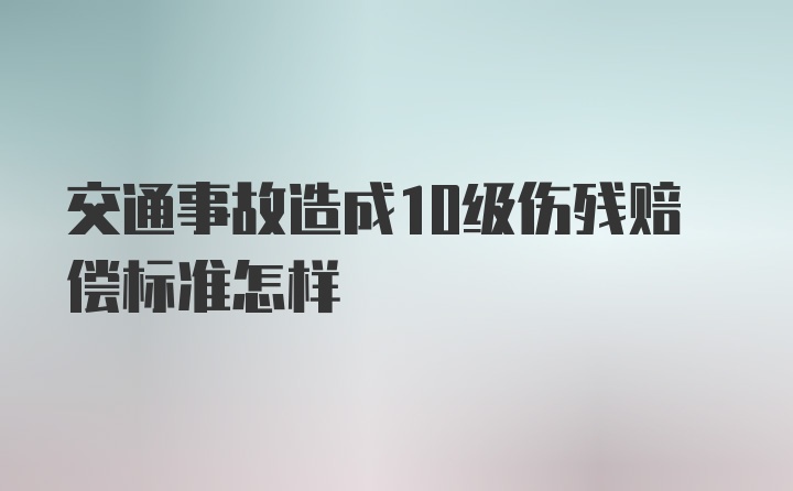 交通事故造成10级伤残赔偿标准怎样