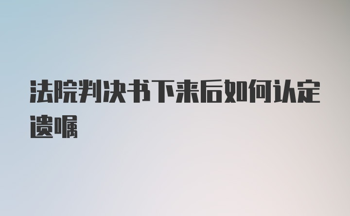 法院判决书下来后如何认定遗嘱