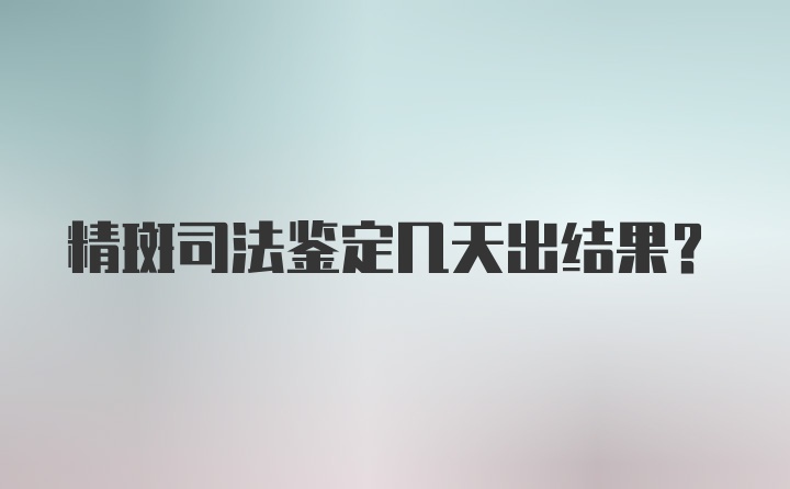 精斑司法鉴定几天出结果？