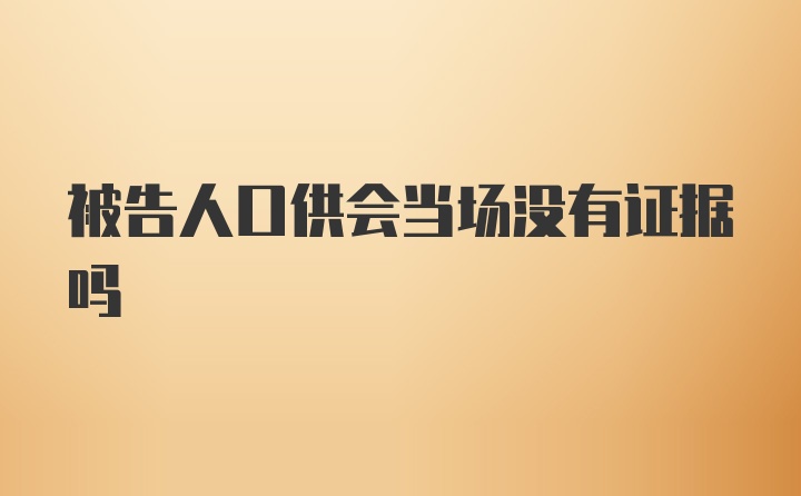 被告人口供会当场没有证据吗