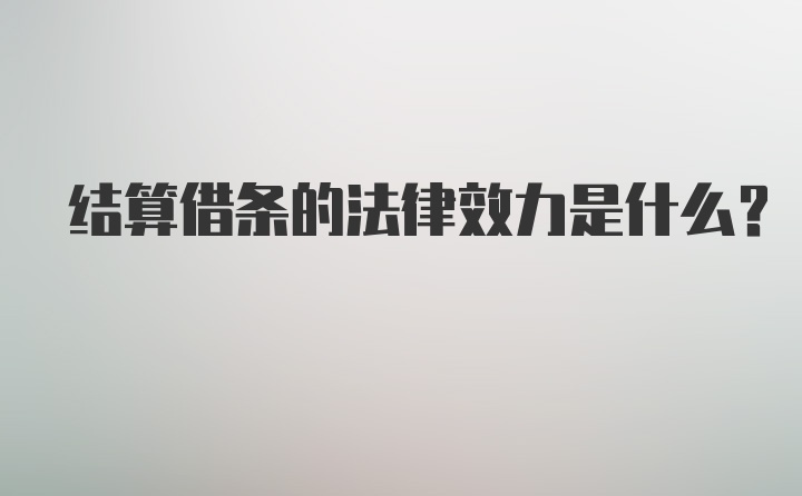 结算借条的法律效力是什么？