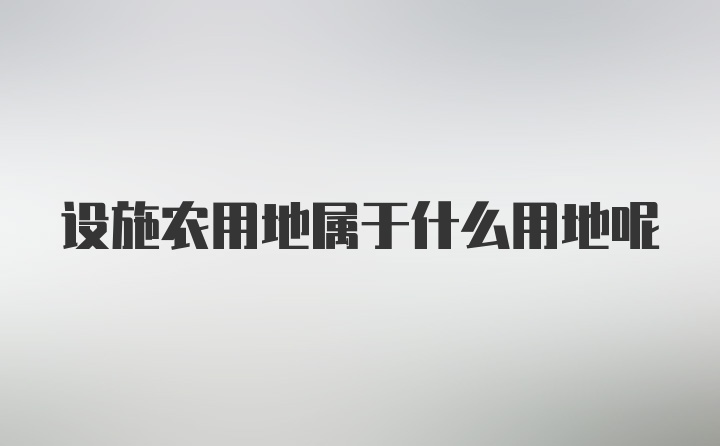 设施农用地属于什么用地呢