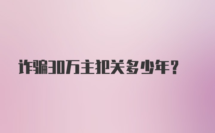 诈骗30万主犯关多少年?