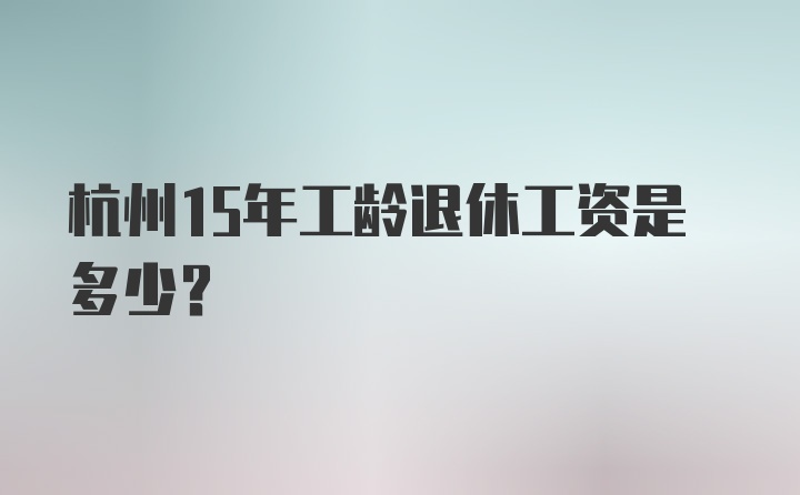 杭州15年工龄退休工资是多少？