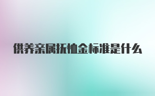 供养亲属抚恤金标准是什么