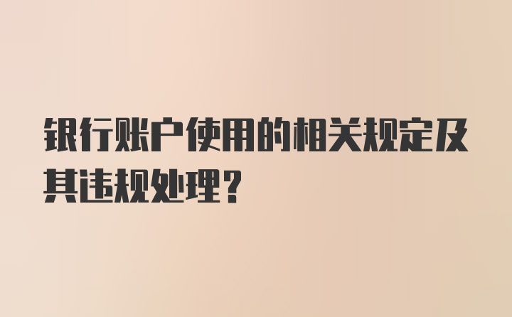 银行账户使用的相关规定及其违规处理?