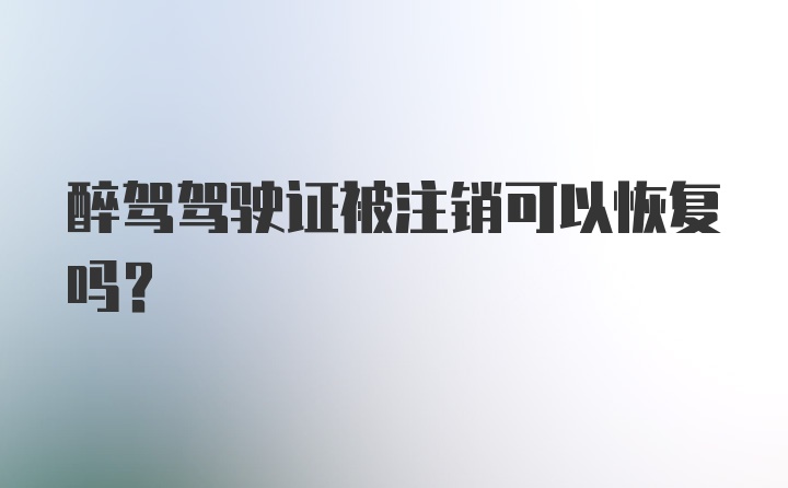 醉驾驾驶证被注销可以恢复吗？