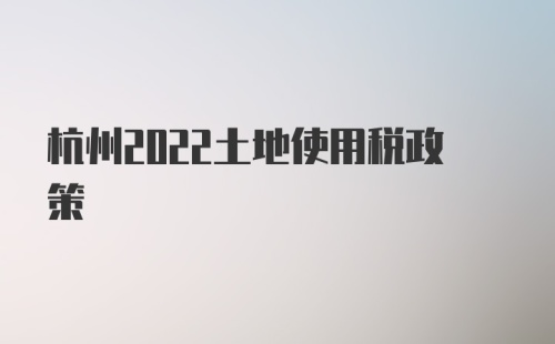 杭州2022土地使用税政策