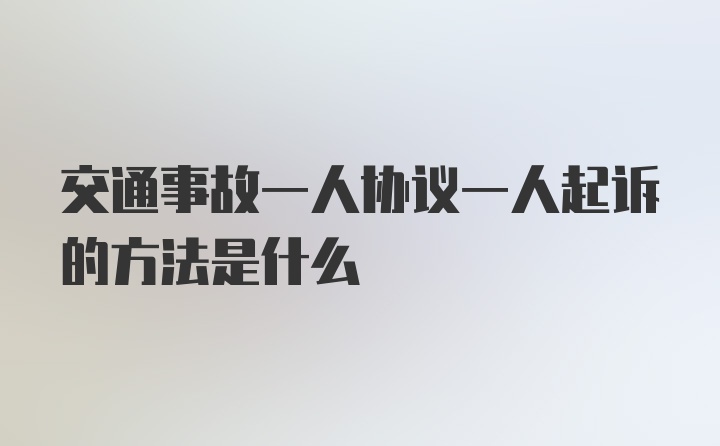 交通事故一人协议一人起诉的方法是什么