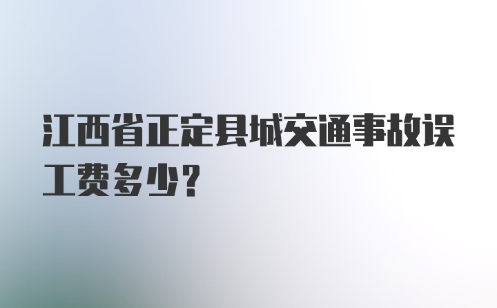 江西省正定县城交通事故误工费多少？