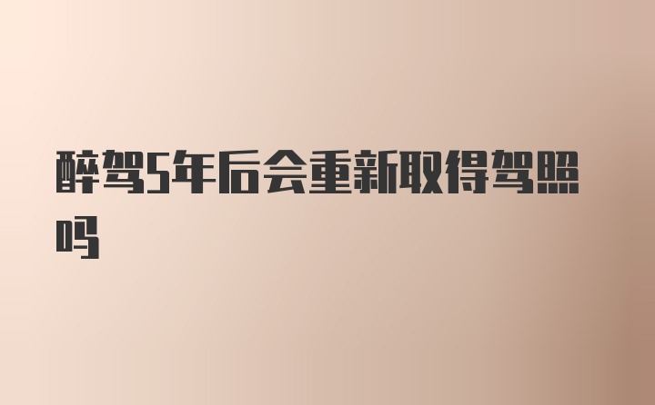 醉驾5年后会重新取得驾照吗