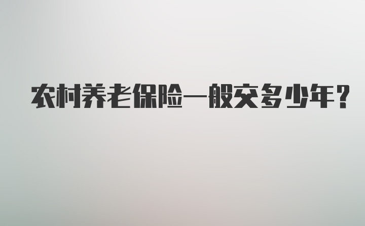 农村养老保险一般交多少年？