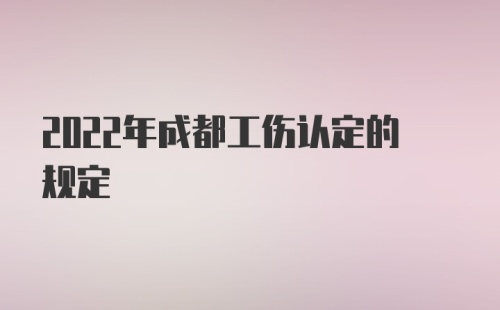 2022年成都工伤认定的规定