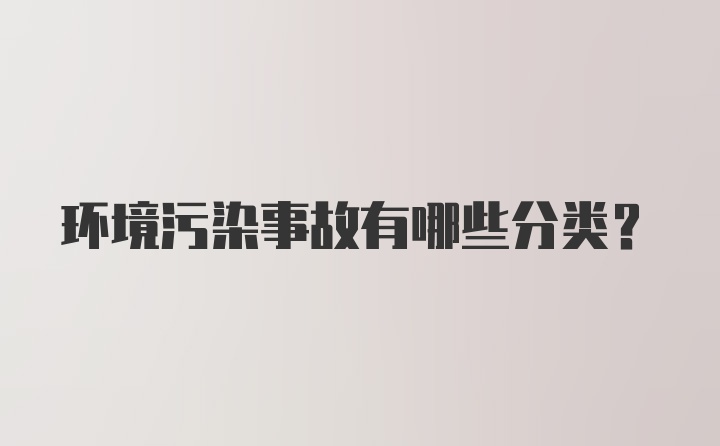 环境污染事故有哪些分类？