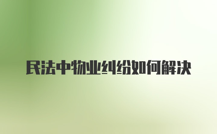 民法中物业纠纷如何解决