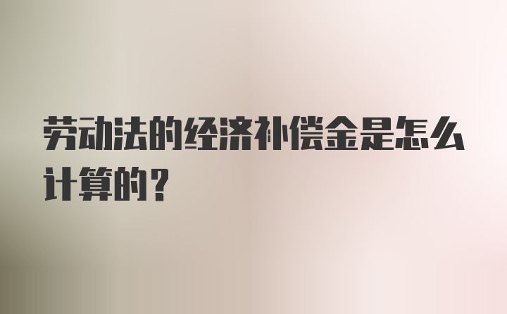 劳动法的经济补偿金是怎么计算的？